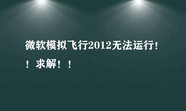 微软模拟飞行2012无法运行！！求解！！