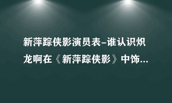 新萍踪侠影演员表-谁认识炽龙啊在《新萍踪侠影》中饰演庞照天的？