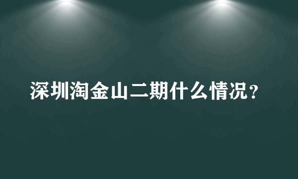 深圳淘金山二期什么情况？