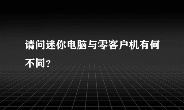 请问迷你电脑与零客户机有何不同？