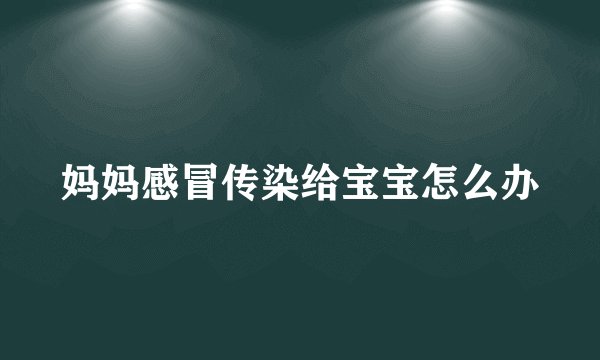妈妈感冒传染给宝宝怎么办