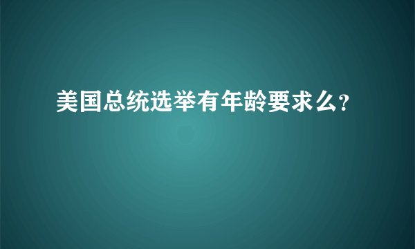 美国总统选举有年龄要求么？