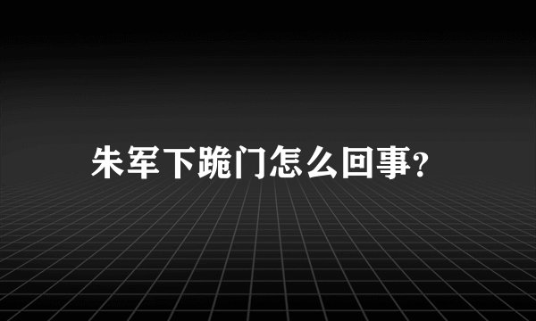 朱军下跪门怎么回事？