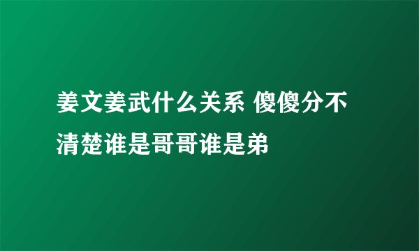 姜文姜武什么关系 傻傻分不清楚谁是哥哥谁是弟