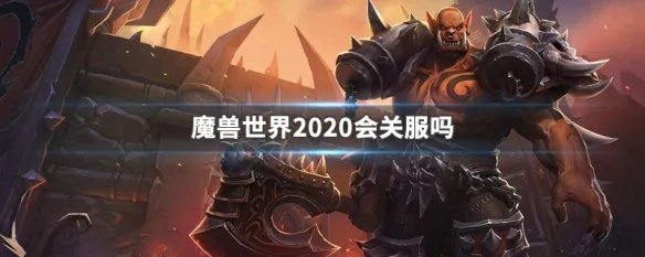 魔兽世界2020会关服吗