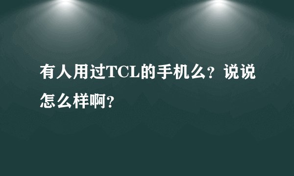 有人用过TCL的手机么？说说怎么样啊？