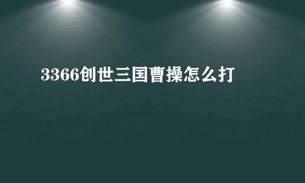 3366创世三国曹操怎么打