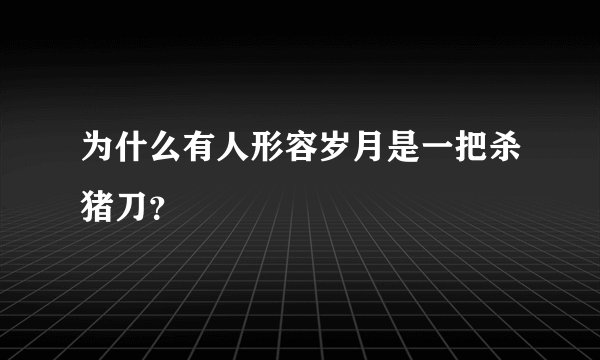 为什么有人形容岁月是一把杀猪刀？