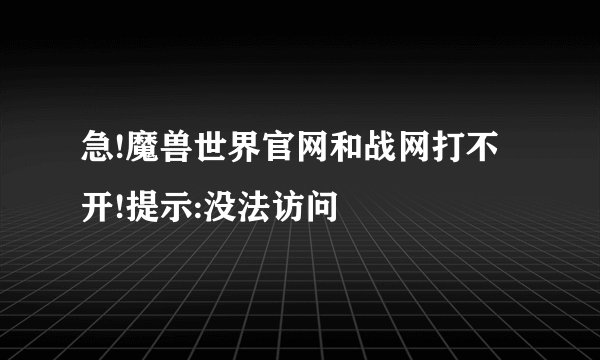 急!魔兽世界官网和战网打不开!提示:没法访问