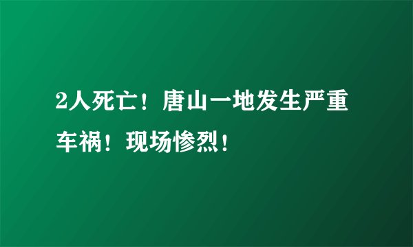 2人死亡!唐山一地发生严重车祸!现场惨烈!