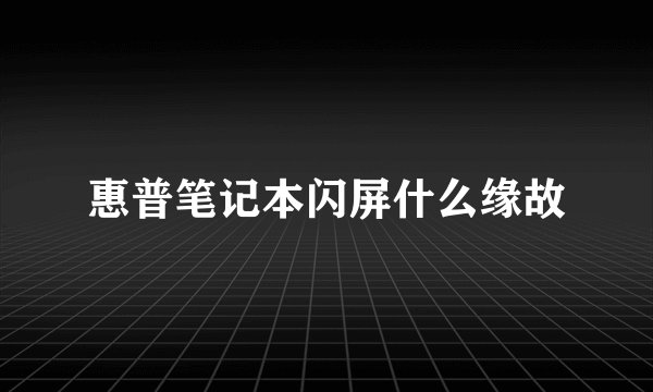 惠普笔记本闪屏什么缘故