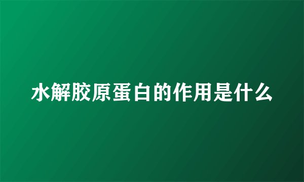 水解胶原蛋白的作用是什么