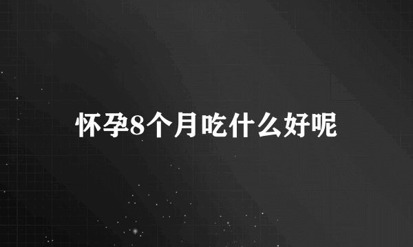 怀孕8个月吃什么好呢