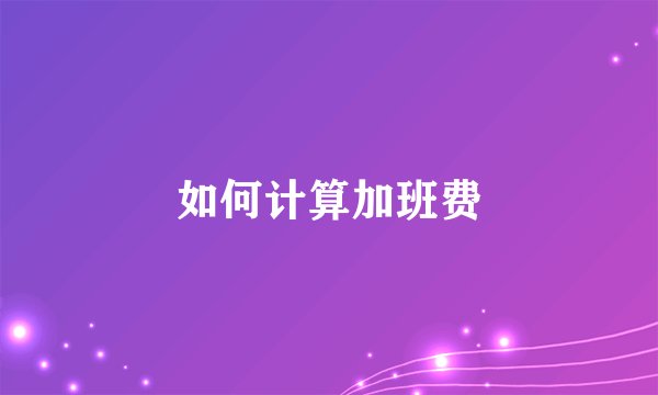 如何计算加班费