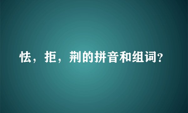怯，拒，荆的拼音和组词？
