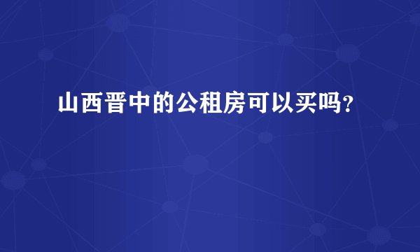 山西晋中的公租房可以买吗？