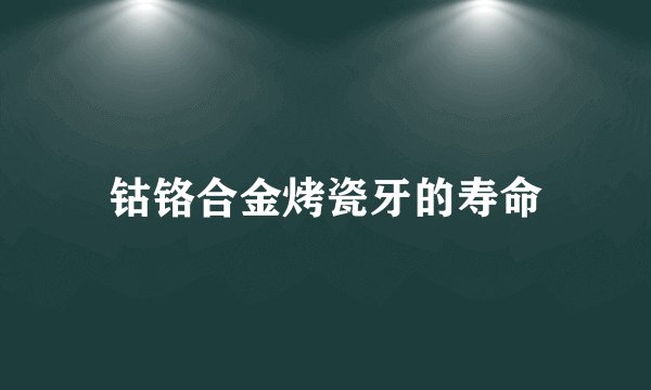 钴铬合金烤瓷牙的寿命