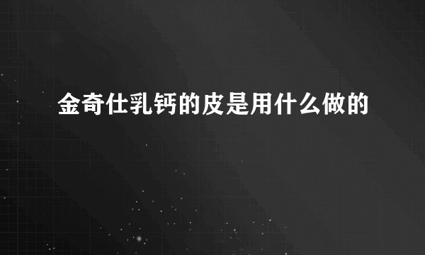 金奇仕乳钙的皮是用什么做的