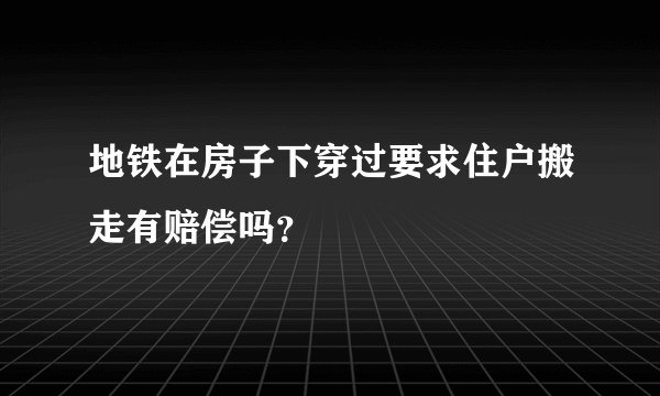 地铁在房子下穿过要求住户搬走有赔偿吗？
