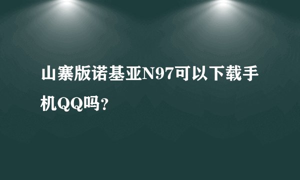 山寨版诺基亚N97可以下载手机QQ吗？