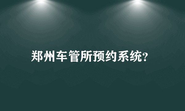 郑州车管所预约系统？