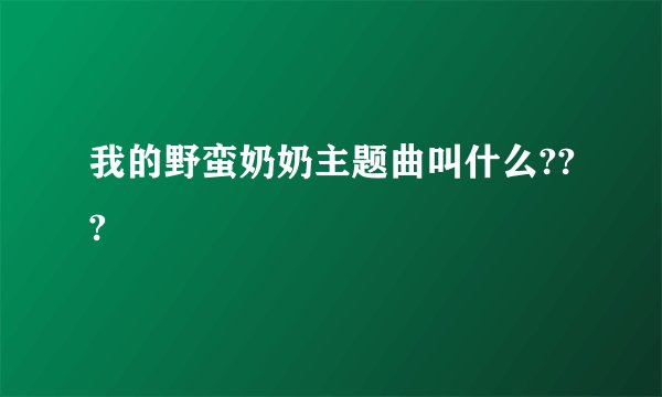 我的野蛮奶奶主题曲叫什么???