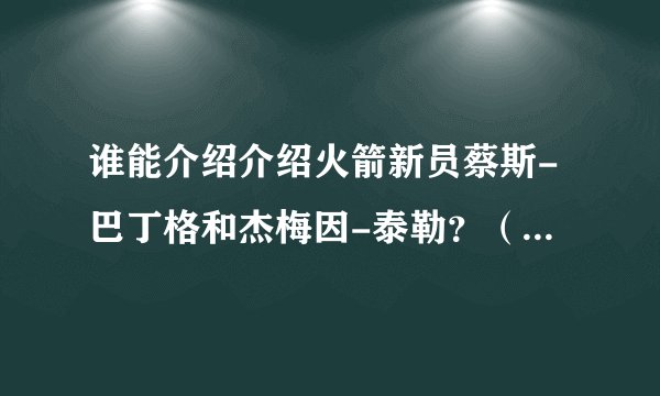 谁能介绍介绍火箭新员蔡斯-巴丁格和杰梅因-泰勒？（详细点啊）