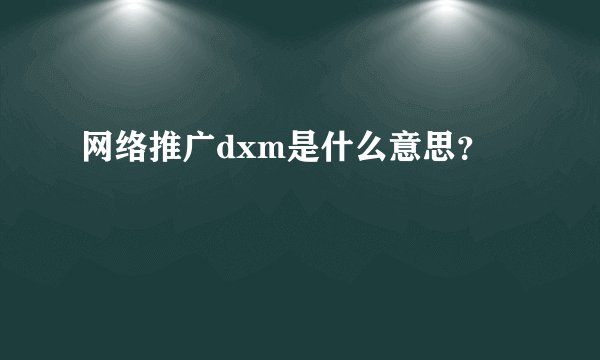 网络推广dxm是什么意思?