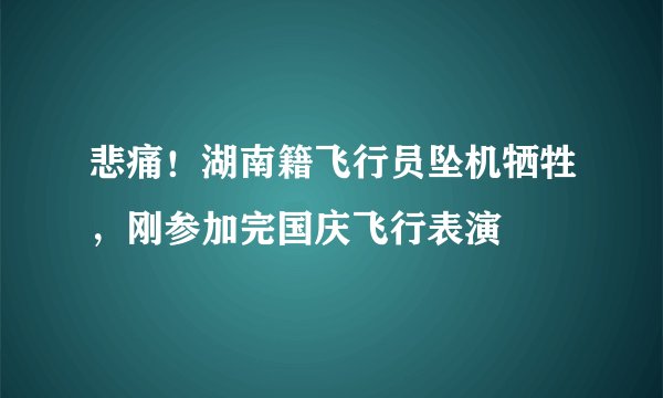 悲痛！湖南籍飞行员坠机牺牲，刚参加完国庆飞行表演