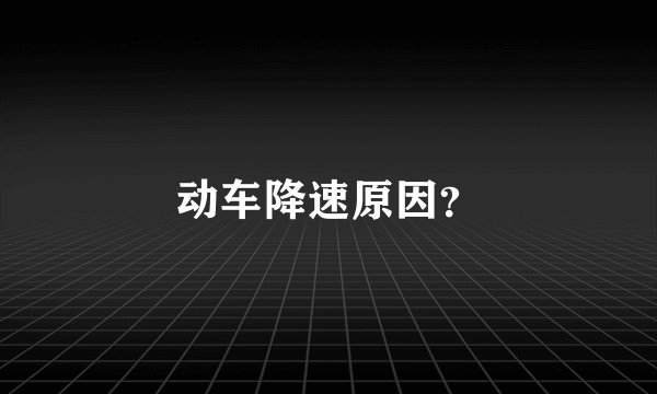 动车降速原因？