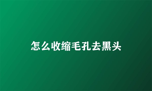怎么收缩毛孔去黑头