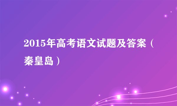 2015年高考语文试题及答案（秦皇岛）