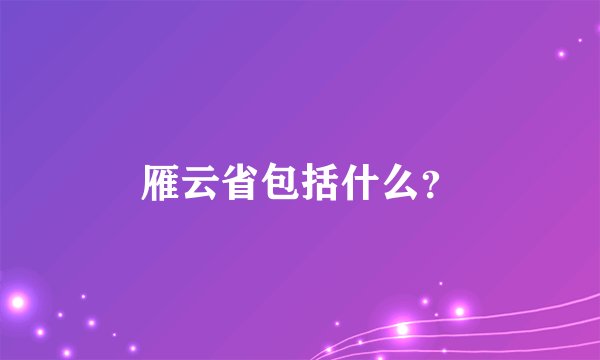 雁云省包括什么？