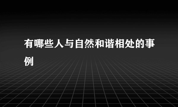 有哪些人与自然和谐相处的事例