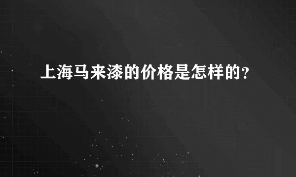 上海马来漆的价格是怎样的？