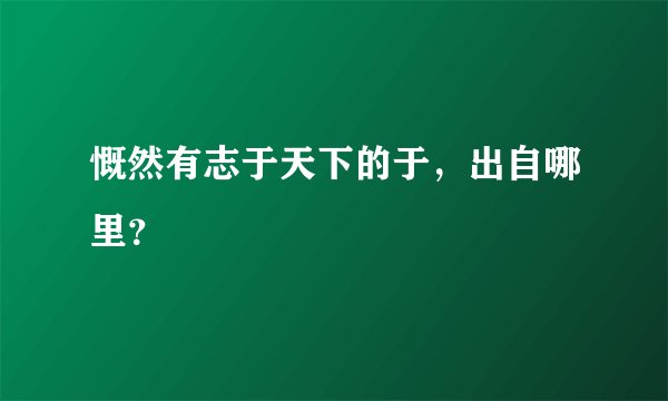 慨然有志于天下的于，出自哪里？