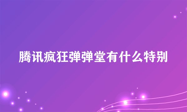 腾讯疯狂弹弹堂有什么特别