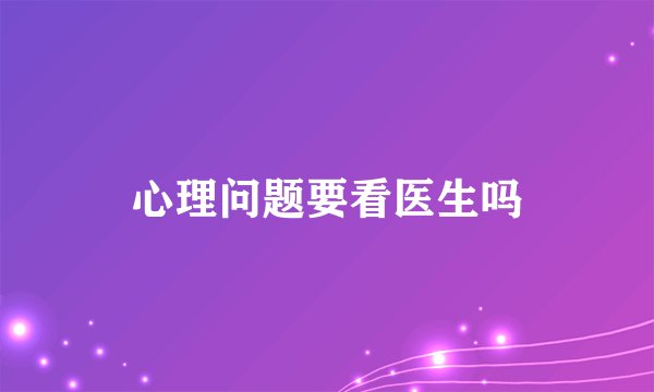 心理问题要看医生吗