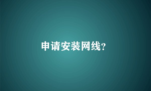 申请安装网线？
