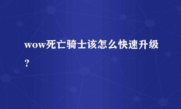 wow死亡骑士该怎么快速升级?