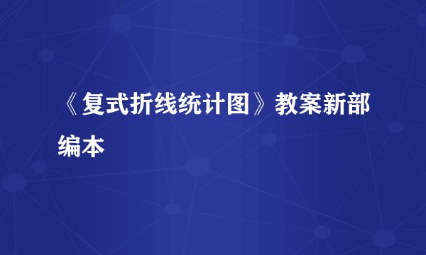 《复式折线统计图》教案新部编本
