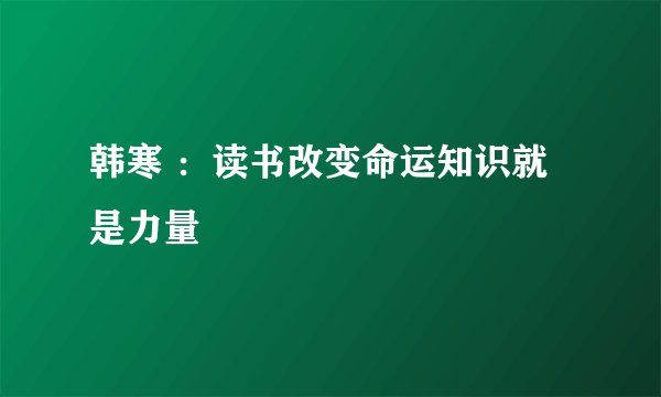 韩寒 :读书改变命运知识就是力量