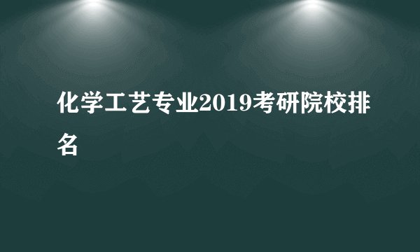 化学工艺专业2019考研院校排名