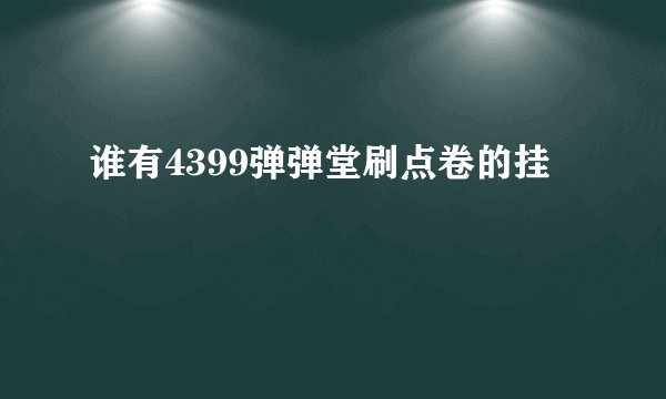 谁有4399弹弹堂刷点卷的挂