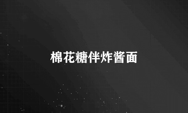 棉花糖伴炸酱面