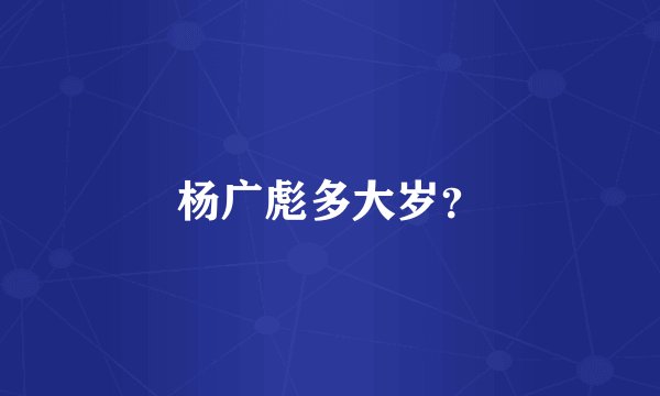 杨广彪多大岁？
