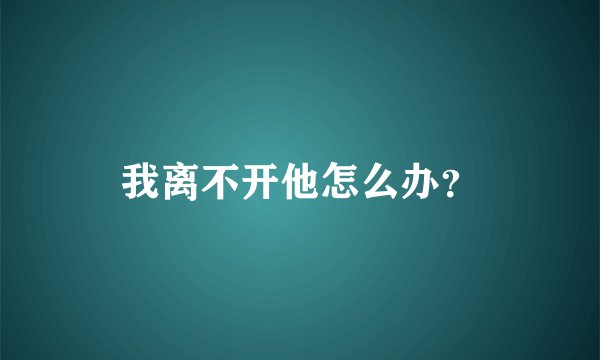 我离不开他怎么办？