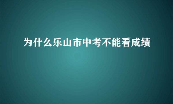 为什么乐山市中考不能看成绩