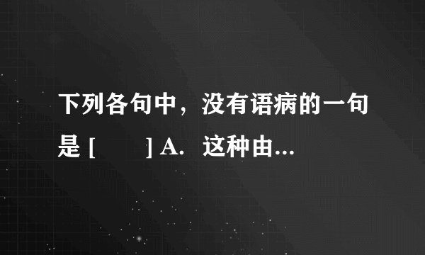 下列各句中，没有语病的一句是 [　　] A．这种由康伯尔软件公司研制的KM-Ⅲ型软盘，最高储量为1.44兆以上个字符。 B．中国加人WTO（世界贸易组织）之后，最先受益的将是纺织工业，而首当其冲的可能是汽车工业。 C．对于不讲政治的现象，至今没有引起有关同志的注意。 D．当上级决定把这次摄影任务交给我们时，我们大家都有既光荣又艰巨的感觉是很难形容的。