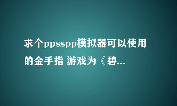 求个ppsspp模拟器可以使用的金手指 游戏为《碧之轨迹》